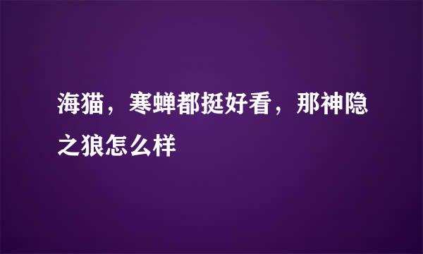 海猫，寒蝉都挺好看，那神隐之狼怎么样