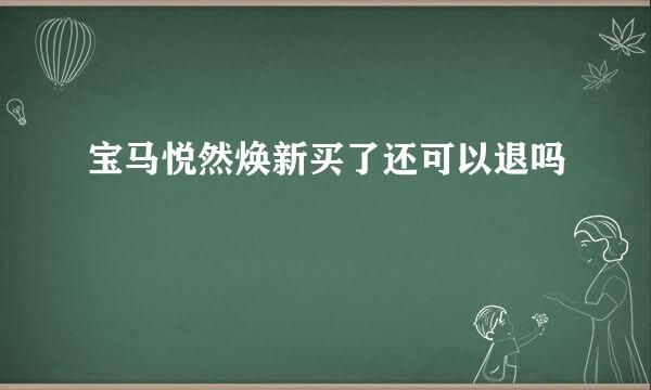 宝马悦然焕新买了还可以退吗