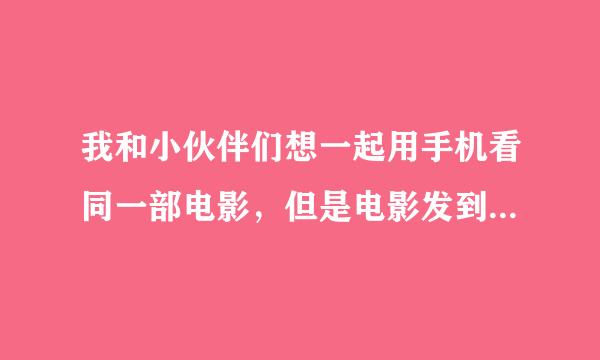 我和小伙伴们想一起用手机看同一部电影，但是电影发到各自的手机上太慢了，请问有没有其它好的办法？