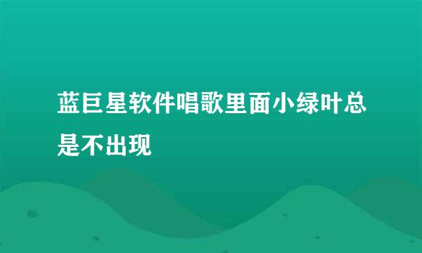 蓝巨星软件唱歌里面小绿叶总是不出现