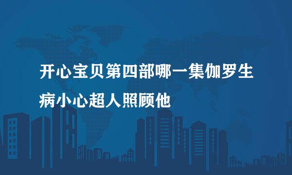 开心宝贝第四部哪一集伽罗生病小心超人照顾他