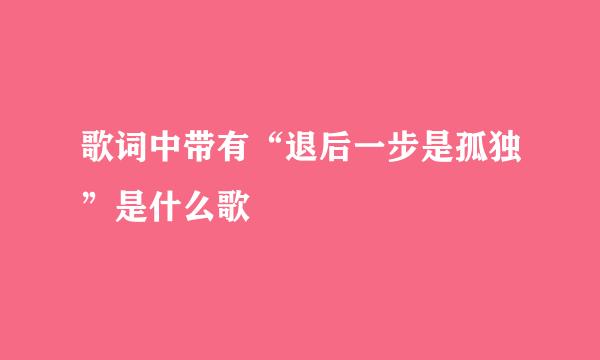 歌词中带有“退后一步是孤独”是什么歌