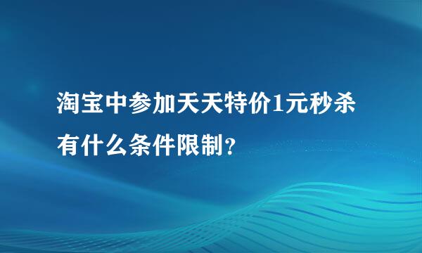 淘宝中参加天天特价1元秒杀有什么条件限制？