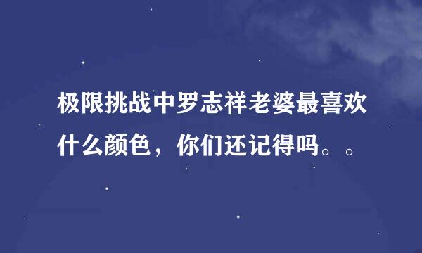 极限挑战中罗志祥老婆最喜欢什么颜色，你们还记得吗。。