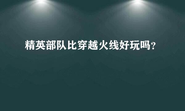 精英部队比穿越火线好玩吗？