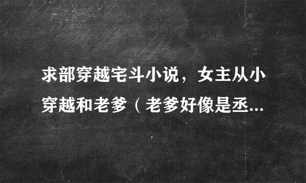 求部穿越宅斗小说，女主从小穿越和老爹（老爹好像是丞相高官一类）关系挺好，可以进宫，当过太子妃的老师