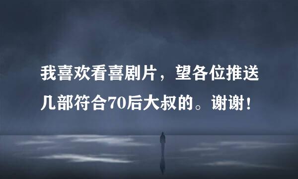 我喜欢看喜剧片，望各位推送几部符合70后大叔的。谢谢！