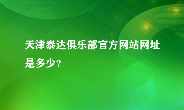 天津泰达俱乐部官方网站网址是多少？