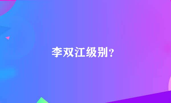 李双江级别？