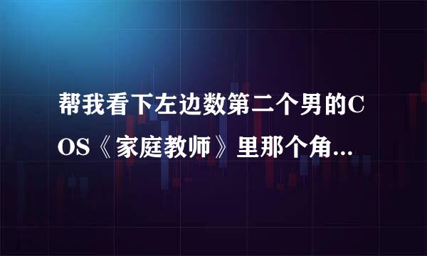 帮我看下左边数第二个男的COS《家庭教师》里那个角色？有图