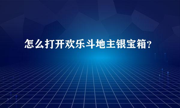 怎么打开欢乐斗地主银宝箱？