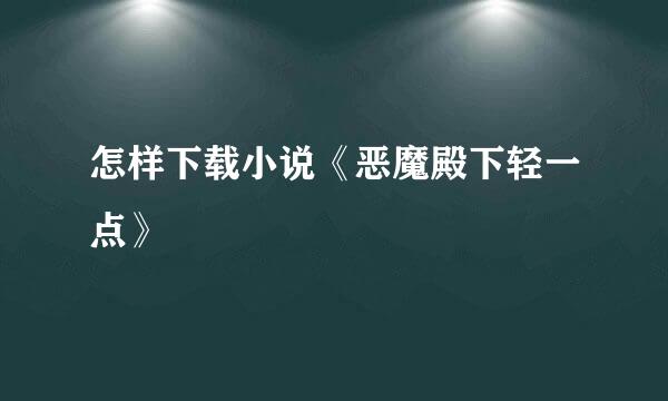 怎样下载小说《恶魔殿下轻一点》