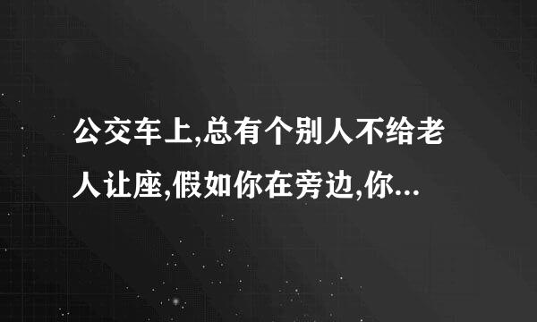 公交车上,总有个别人不给老人让座,假如你在旁边,你会怎么劝说他她?最好能用上格言警句