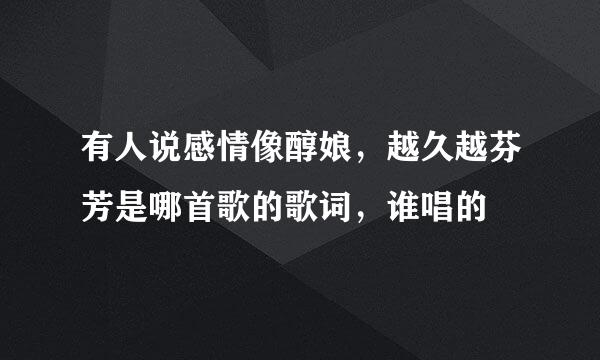 有人说感情像醇娘，越久越芬芳是哪首歌的歌词，谁唱的