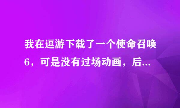 我在逗游下载了一个使命召唤6，可是没有过场动画，后来我又下载了一个过场动画包，请问接下来怎么办？