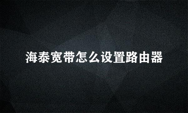 海泰宽带怎么设置路由器