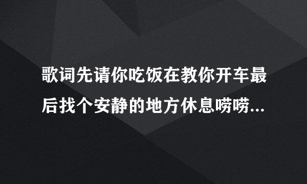 歌词先请你吃饭在教你开车最后找个安静的地方休息唠唠呵是什么歌