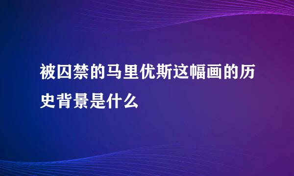 被囚禁的马里优斯这幅画的历史背景是什么