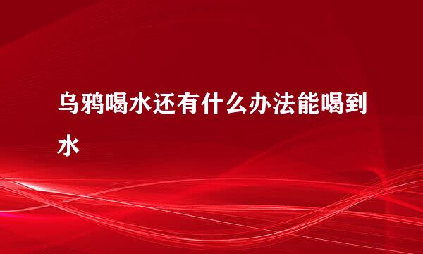 乌鸦喝水还有什么办法能喝到水