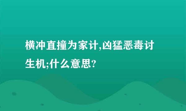 横冲直撞为家计,凶猛恶毒讨生机;什么意思?