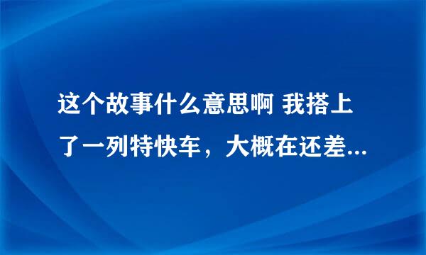 这个故事什么意思啊 我搭上了一列特快车，大概在还差 10分就午夜12点的时候，在中途站有一 名男子