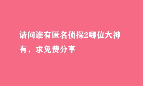 请问谁有匿名侦探2哪位大神有，求免费分享