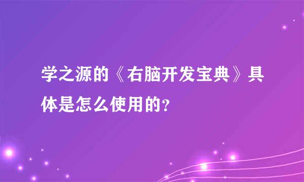 学之源的《右脑开发宝典》具体是怎么使用的？