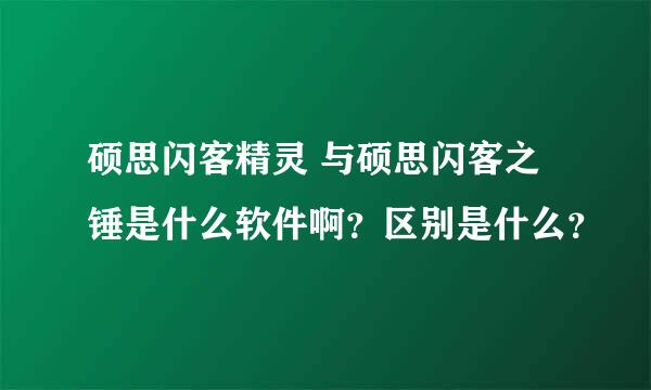 硕思闪客精灵 与硕思闪客之锤是什么软件啊？区别是什么？