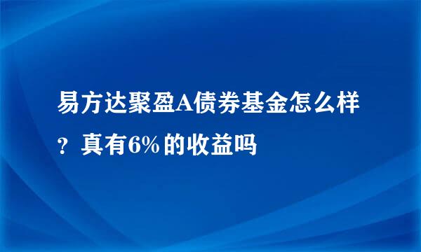 易方达聚盈A债券基金怎么样？真有6%的收益吗