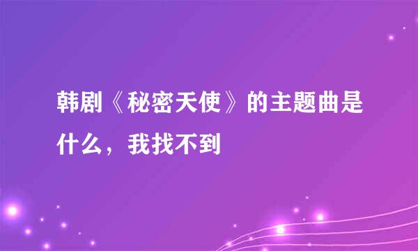 韩剧《秘密天使》的主题曲是什么，我找不到