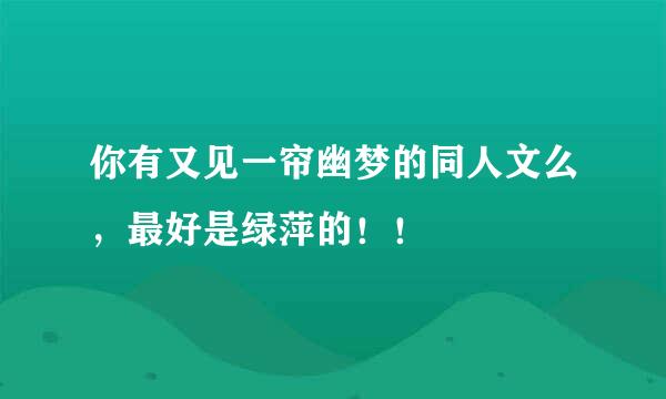 你有又见一帘幽梦的同人文么，最好是绿萍的！！