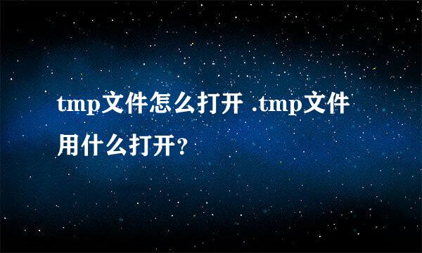 tmp文件怎么打开 .tmp文件用什么打开？