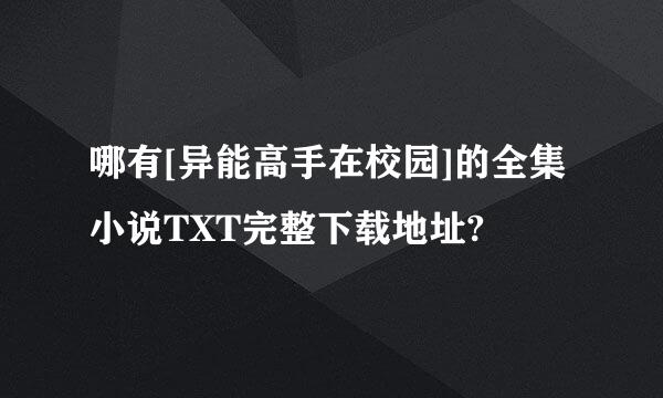 哪有[异能高手在校园]的全集小说TXT完整下载地址?