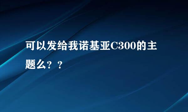 可以发给我诺基亚C300的主题么？？