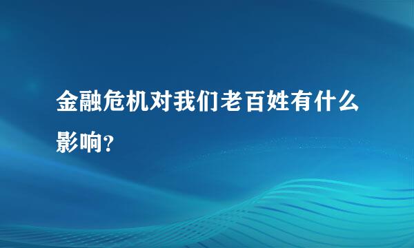 金融危机对我们老百姓有什么影响？