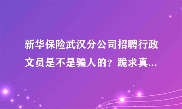 新华保险武汉分公司招聘行政文员是不是骗人的？跪求真相...