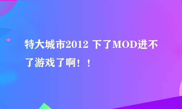 特大城市2012 下了MOD进不了游戏了啊！！