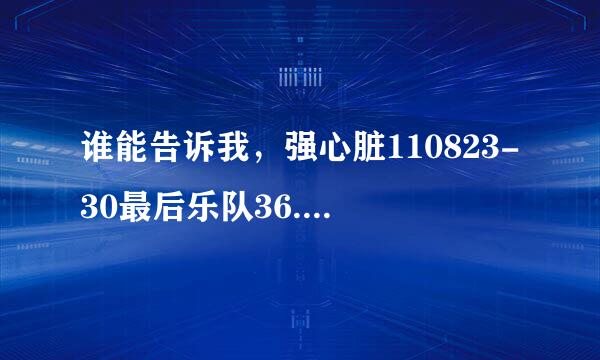 谁能告诉我，强心脏110823-30最后乐队36.5崔明秀唱的歌叫什么，最好有下载地址。