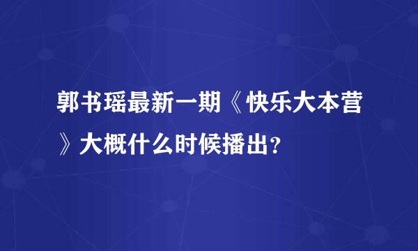 郭书瑶最新一期《快乐大本营》大概什么时候播出？