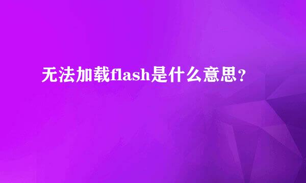 无法加载flash是什么意思？