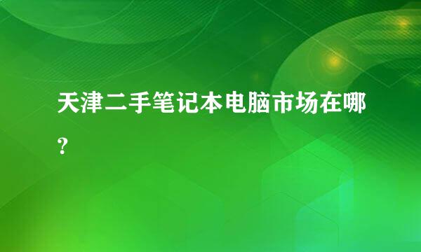 天津二手笔记本电脑市场在哪？