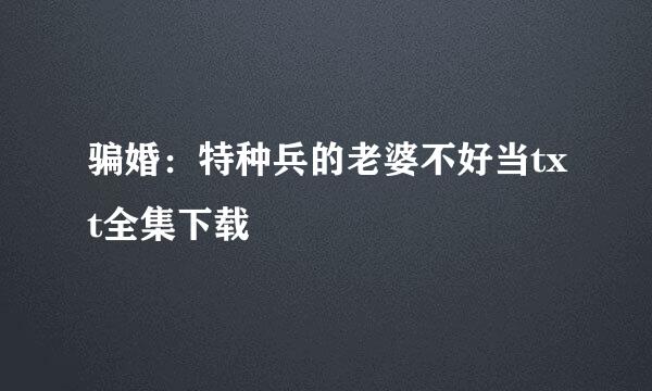 骗婚：特种兵的老婆不好当txt全集下载