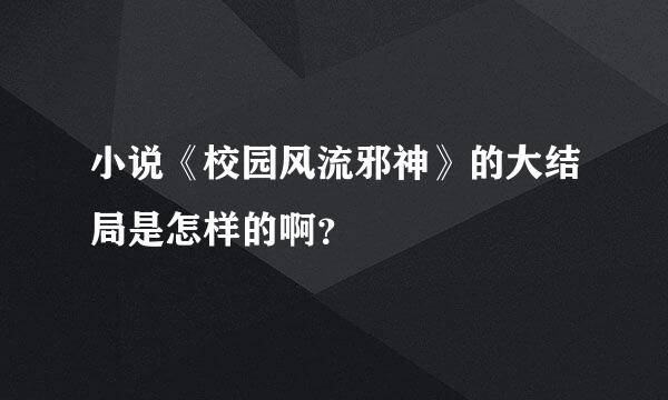 小说《校园风流邪神》的大结局是怎样的啊？