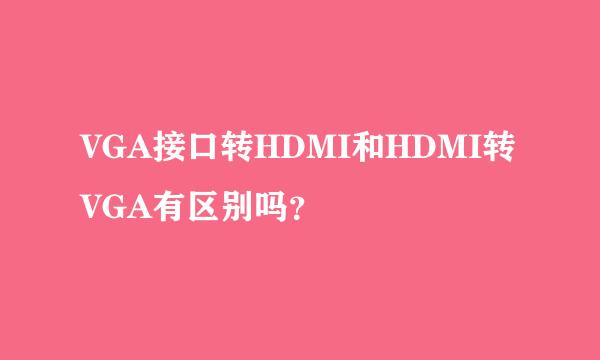 VGA接口转HDMI和HDMI转VGA有区别吗？