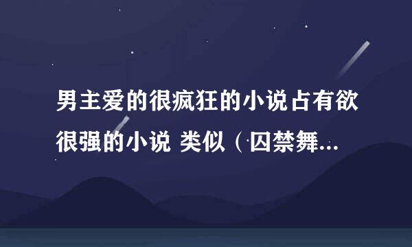 男主爱的很疯狂的小说占有欲很强的小说 类似（囚禁舞姬：替身弃妃和亿万老婆买一送一里面的墨玦的）