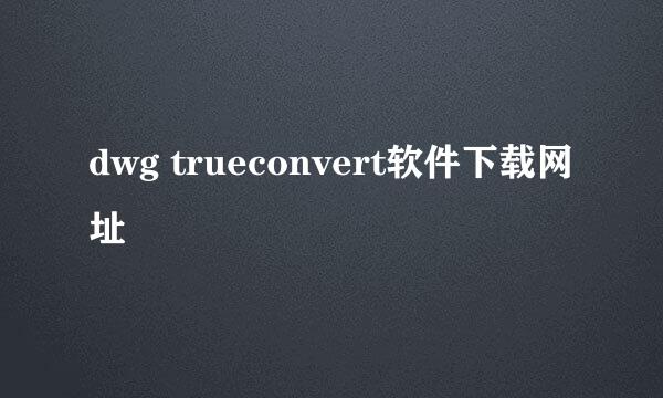 dwg trueconvert软件下载网址