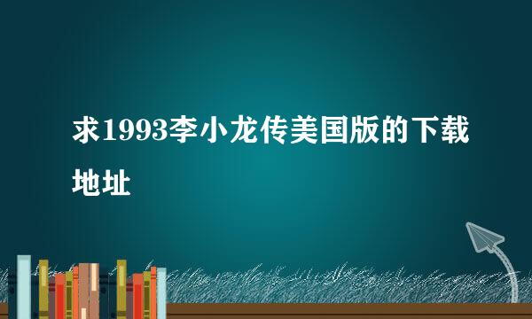 求1993李小龙传美国版的下载地址