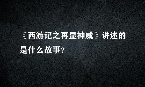 《西游记之再显神威》讲述的是什么故事？