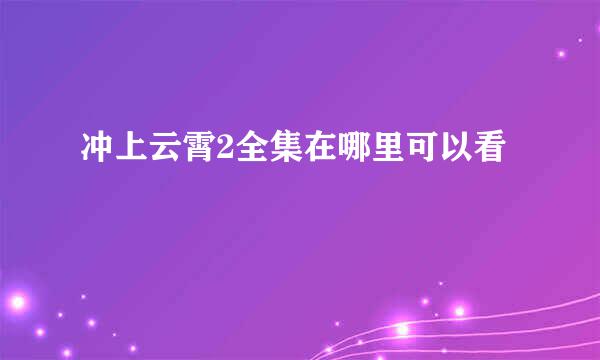 冲上云霄2全集在哪里可以看