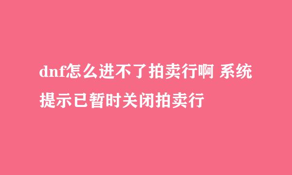 dnf怎么进不了拍卖行啊 系统提示已暂时关闭拍卖行